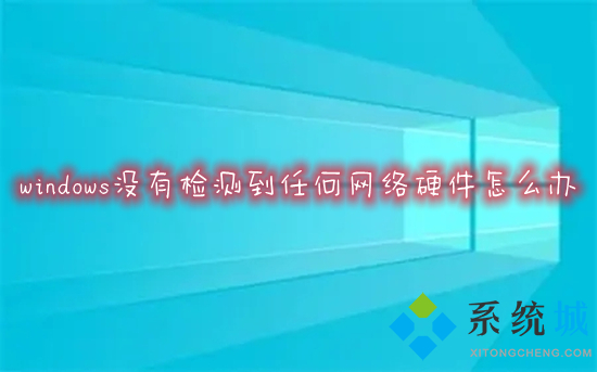 windows没有检测到任何网络硬件怎么办 电脑没有检测到任何网络硬件的解决方法