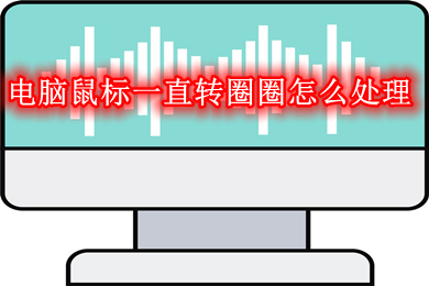 电脑鼠标一直转圈圈怎么处理 电脑鼠标一直转圈圈的解决方法