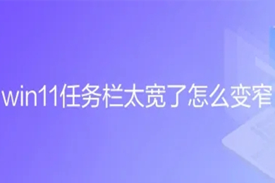 win11任务栏太宽了怎么变窄 win11任务栏太大了教程