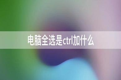 电脑全选是ctrl加什么 电脑上全选的快捷键介绍