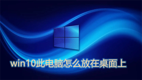 win10此电脑怎么放在桌面上 win10此电脑放在桌面上的方法