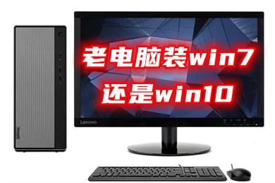 老电脑装win7还是win10 十年前的老电脑装什么系统好