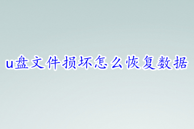 u盘文件损坏怎么恢复数据 免费恢复u盘数据的方法介绍