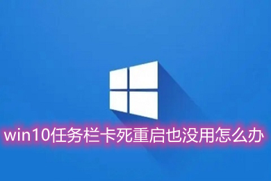 win10任务栏卡死重启也没用怎么办 win10任务栏卡死重启也没用的解决方法