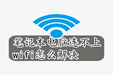 笔记本电脑连不上wifi怎么解决 笔记本电脑连不上wifi的解决方法