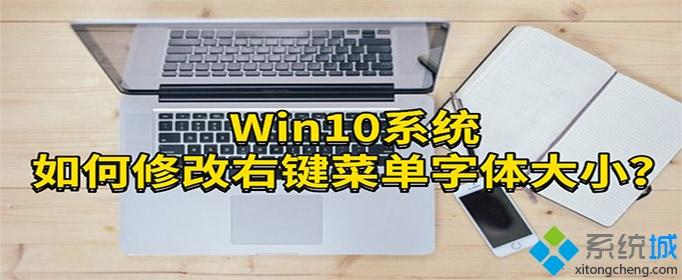 Win10系统改右键菜单字体大小的操作方法