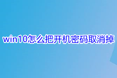 win10怎么把开机密码取消掉 win10关闭开机密码的三种方法介绍