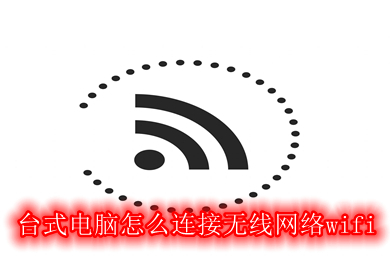 台式电脑怎么连接无线网络wifi 台式电脑连接无线网络wifi的方法