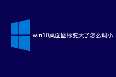 win10桌面图标变大了怎么调小 win10桌面图标变大了调小的操作方法