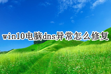 win10电脑dns异常怎么修复 win10电脑dns异常的解决方法