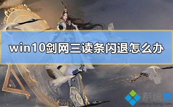 win10系统下剑网三技能读条闪退如何解决