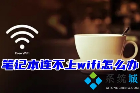 笔记本连不上wifi怎么办 四种笔记本连不上wifi的解决教程