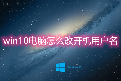 win10电脑怎么改开机用户名 win10电脑改开机用户名的方法介绍