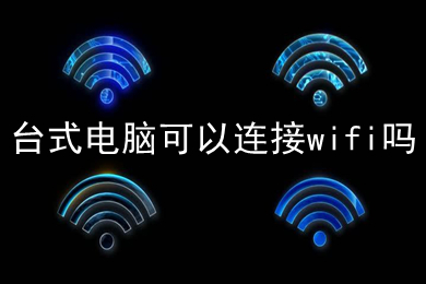 台式电脑可以连接wifi吗 台式电脑连接wifi的方法介绍