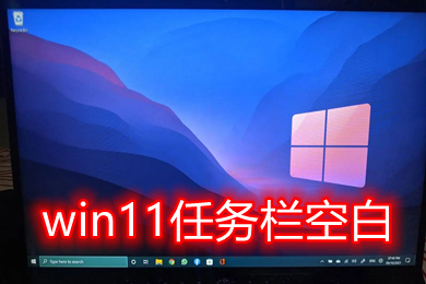 win11任务栏空白怎么解决 win11任务栏空白bug卡死修复