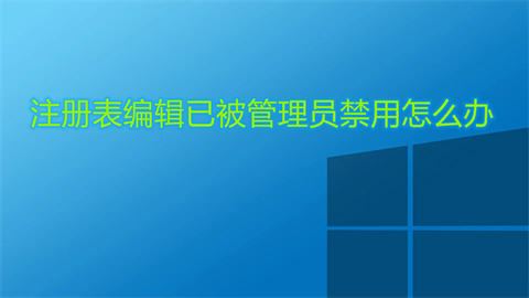 注册表编辑已被管理员禁用怎么办 注册表编辑已被管理员禁用的解决方法