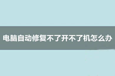 电脑自动修复不了开不了机怎么办 电脑开机一直自动修复的解决方法