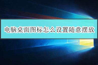 电脑桌面图标怎么设置随意摆放 电脑桌面图标设置随意摆放的方法介绍