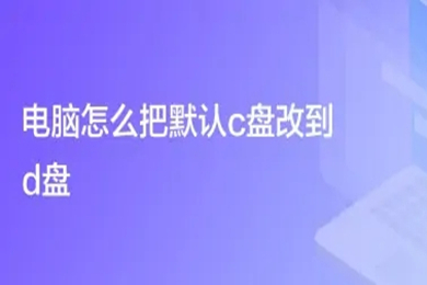 电脑怎么把默认c盘改到d盘 电脑把默认c盘改到d盘的方法介绍