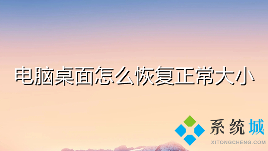 电脑桌面怎么恢复正常大小 电脑桌面怎么调整大小