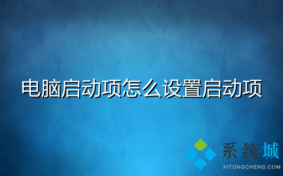 电脑启动项怎么设置启动项 电脑开机启动项怎么关闭