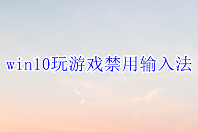 win10玩游戏禁用输入法 win10怎么禁用输入法