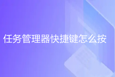 任务管理器快捷键怎么按 任务管理器快捷键打开方式介绍