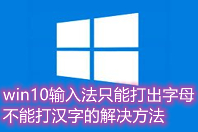 win10输入法只能打出字母不能打汉字的怎么办 解决方法介绍