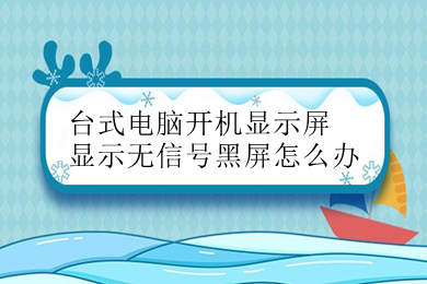 台式电脑开机显示屏显示无信号黑屏怎么办 台式电脑开机显示屏显示无信号黑屏的解决方法