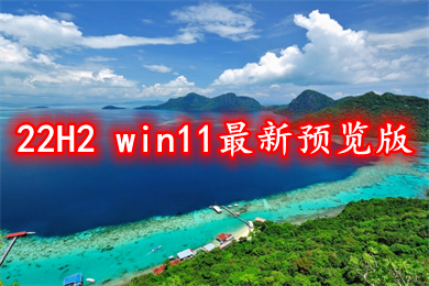 22H2 win11最新预览版下载 win11中文预览版64位镜像下载