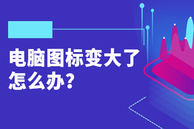 电脑图标变大了怎么办 电脑图标变大了恢复正常的方法介绍