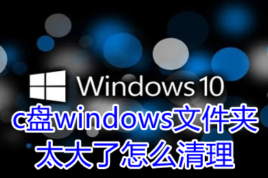 c盘windows文件夹太大了怎么清理