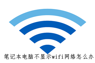 笔记本电脑不显示wifi网络怎么办 笔记本电脑不显示wifi网络的解决步骤