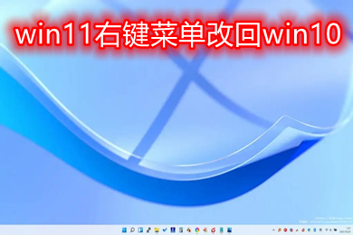 win11右键菜单改回win10 windows11修改右键新建菜单教程