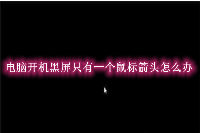 电脑开机黑屏只有一个鼠标箭头 电脑开机黑屏只有一个鼠标箭头的解决方法