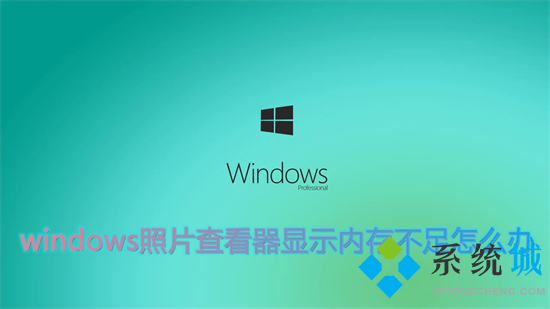 windows照片查看器显示内存不足怎么办 win10照片查看器显示内存不足的解决方法