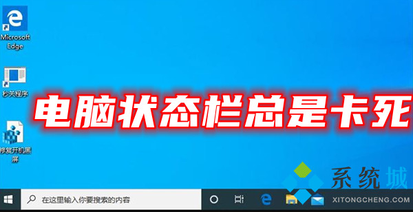 电脑状态栏总是卡死 win10任务栏假死真正解决办法