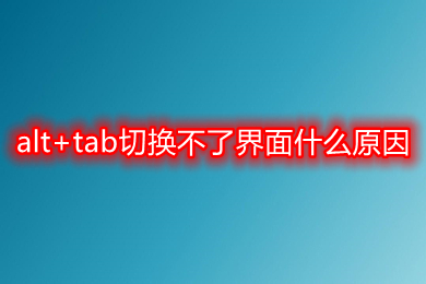 alt+tab切换不了界面什么原因 alt+tab切换不了界面的解决方法