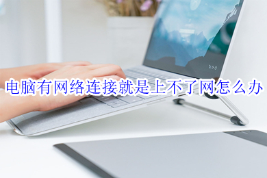 电脑有网络连接就是上不了网怎么办 win10电脑网络连接正常但上不了网的解决方法