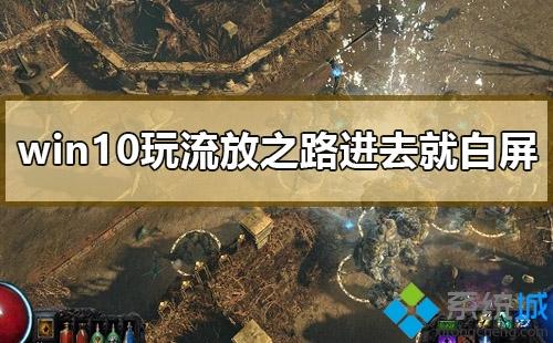 win10系统进流放之路游戏就白屏怎么解决