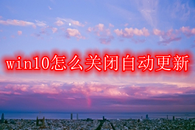 win10怎么关闭自动更新 win10关闭自动更新的五种方法介绍