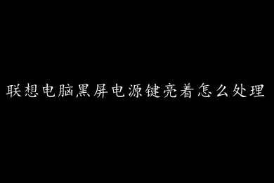 联想电脑黑屏电源键亮着怎么处理 联想电脑黑屏电源键亮着的解决方法