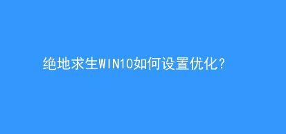 win10优化绝地求生（吃鸡）游戏的设置方法