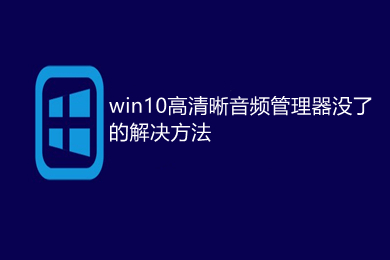 win10高清晰音频管理器没了怎么下载 win10无高清晰音频管理器的解决方法