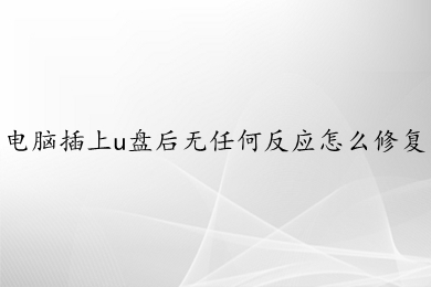 电脑插上u盘后无任何反应怎么修复 电脑插上u盘后无任何反应的多种解决方法