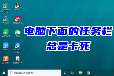 电脑下面的任务栏总是卡死 win10下方任务栏频繁卡死的解决方法