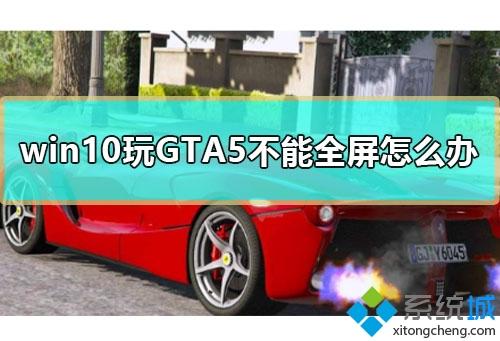 win10系统玩GTA5不能全屏如何解决