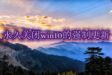 永久关闭win10的强制更新 怎么永久性关闭win10更新