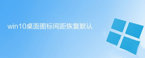 win10桌面图标间距怎么恢复默认值 win10桌面图标间距数值调整方法