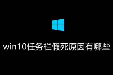 win10任务栏假死原因有哪些 win10任务栏假死的解决方法介绍